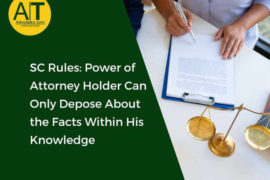 SC Rules: Power Of Attorney Holder Can Only Depose About The Facts Within His Knowledge