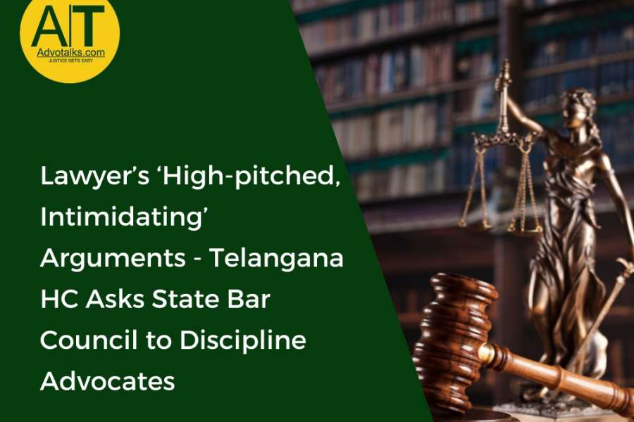 Lawyer’s ‘High-pitched, Intimidating’ Arguments- Telangana HC Asks State Bar Council To Discipline A