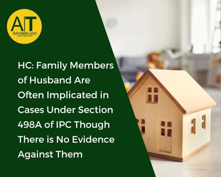 HC: Family Members Of Husband Are Often Implicated In Cases Under Section 498A Of IPC Though There I