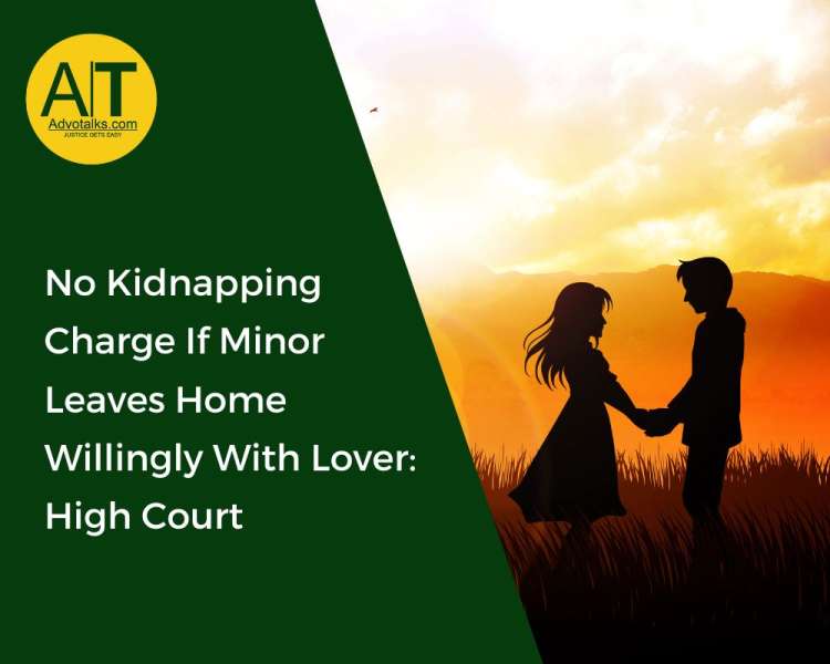 No Kidnapping Charge If Minor Leaves Home Willingly With Lover: High Court