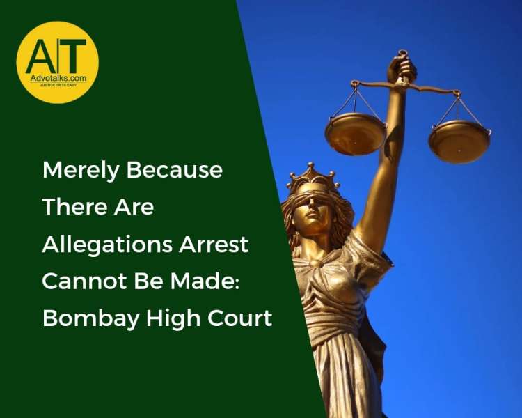 Merely Because There Are Allegations Arrest Cannot Be Made : Bombay High Court