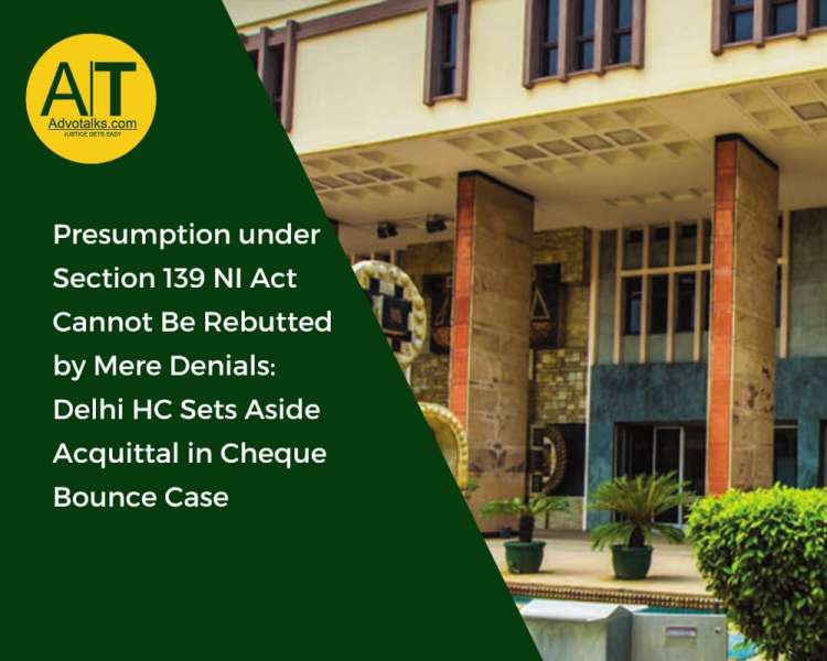 Presumption Under Section 139 NI Act Cannot Be Rebutted By Mere Denials: Delhi HC Sets Aside Acquitt