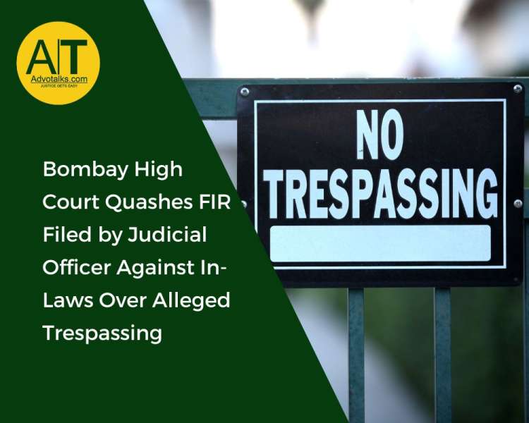 Bombay High Court Quashes FIR Filed By Judicial Officer Against In-Laws Over Alleged Trespassing