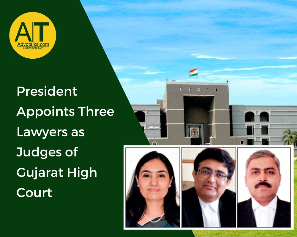 President Appoints Three Lawyers As Judges Of Gujarat High Court